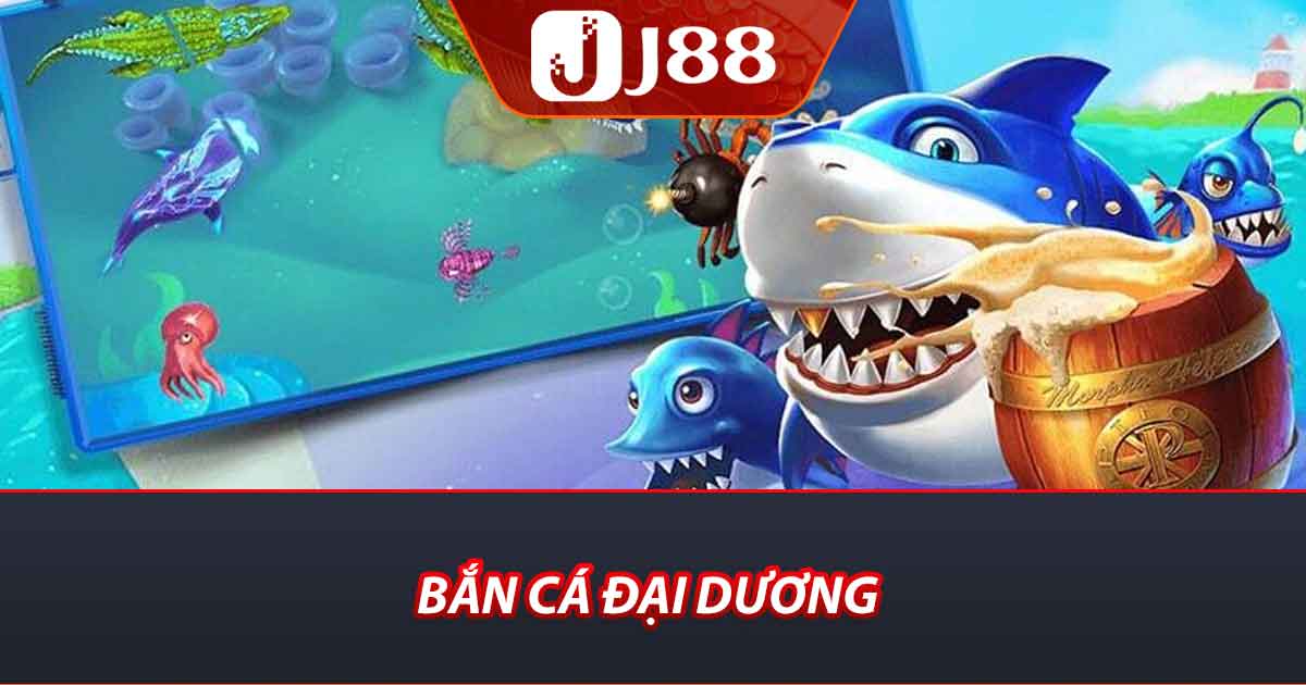 Bắn Cá Đại Dương J88 - Săn Cá To Nhận Tiền Khủng Mỗi Ngày 1 Bắn cá đại dương